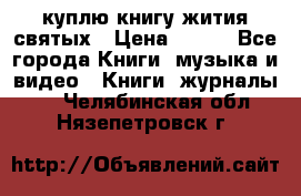 куплю книгу жития святых › Цена ­ 700 - Все города Книги, музыка и видео » Книги, журналы   . Челябинская обл.,Нязепетровск г.